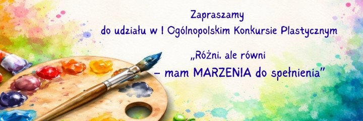 I OGÓLNOPOLSKI KONKURSU PLASTYCZNY  „Różni, ale równi – mam MARZENIA do spełnienia”