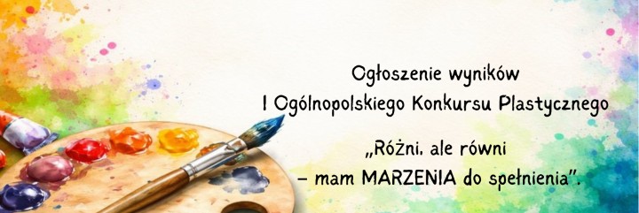 Ogłoszenie wyników I Ogólnopolskiego Konkursu Plastycznego „Różni, ale równi – mam MARZENIA do spełn